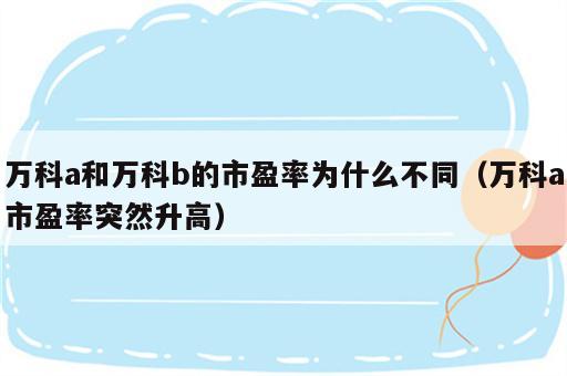 万科a和万科b的市盈率为什么不同（万科a市盈率突然升高）