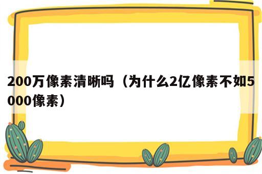200万像素清晰吗（为什么2亿像素不如5000像素）