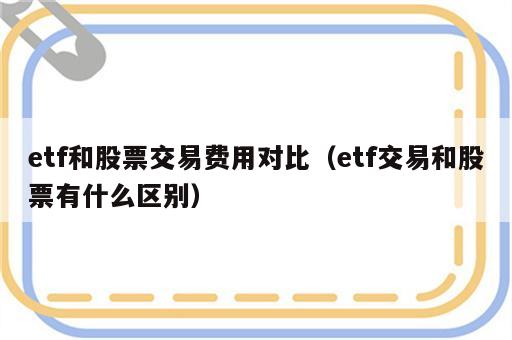 etf和股票交易费用对比（etf交易和股票有什么区别）
