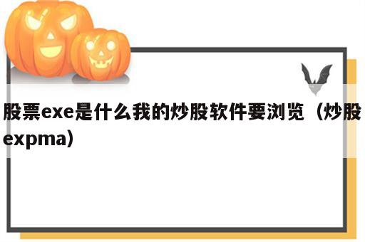 股票exe是什么我的炒股软件要浏览（炒股expma）