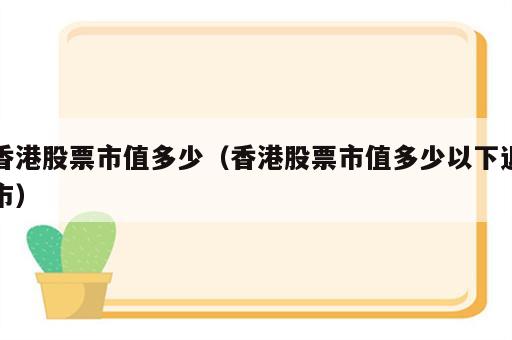 香港股票市值多少（香港股票市值多少以下退市）