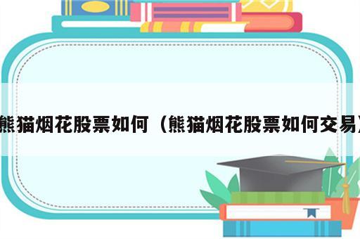 熊猫烟花股票如何（熊猫烟花股票如何交易）