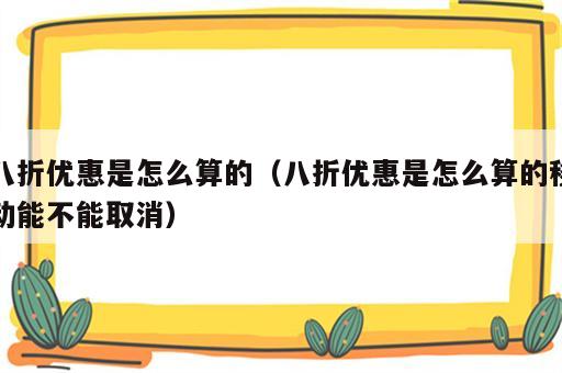 八折优惠是怎么算的（八折优惠是怎么算的移动能不能取消）