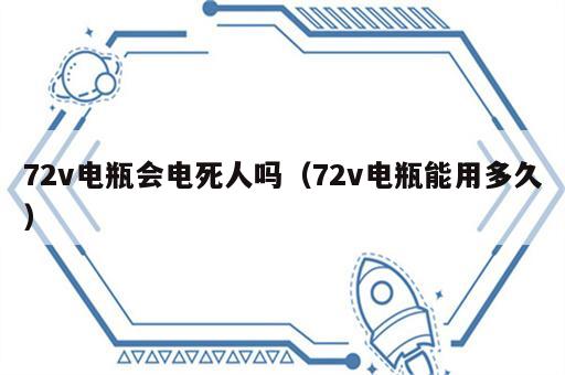 72v电瓶会电死人吗（72v电瓶能用多久）