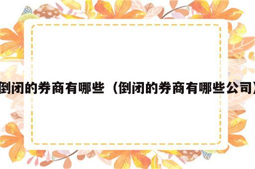 倒闭的券商有哪些（倒闭的券商有哪些公司）