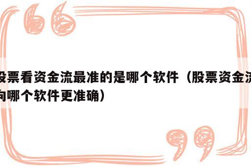 股票看资金流最准的是哪个软件（股票资金流向哪个软件更准确）