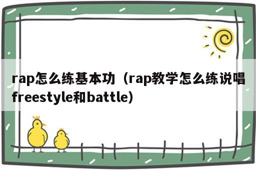 rap怎么练基本功（rap教学怎么练说唱freestyle和battle）