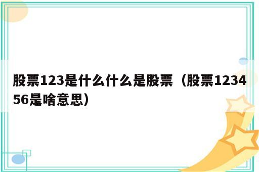股票123是什么什么是股票（股票123456是啥意思）