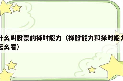 什么叫股票的择时能力（择股能力和择时能力怎么看）