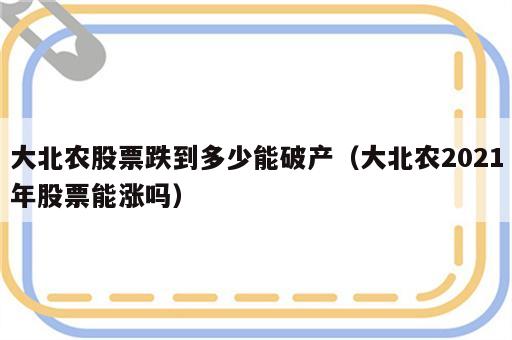 大北农股票跌到多少能破产（大北农2021年股票能涨吗）