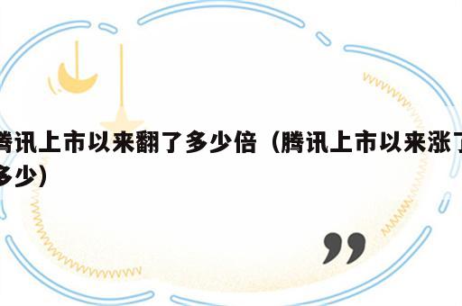 腾讯上市以来翻了多少倍（腾讯上市以来涨了多少）