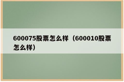 600075股票怎么样（600010股票怎么样）