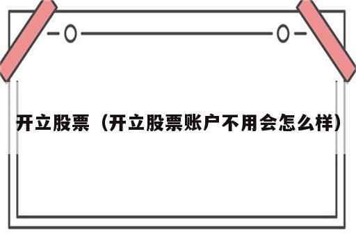 开立股票（开立股票账户不用会怎么样）
