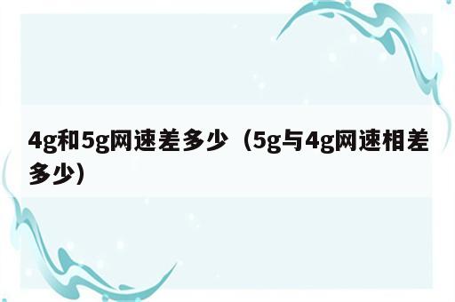 4g和5g网速差多少（5g与4g网速相差多少）