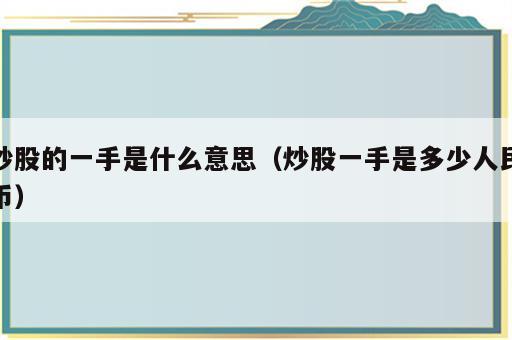 炒股的一手是什么意思（炒股一手是多少人民币）