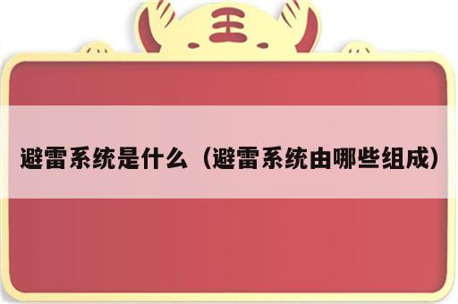 避雷系统是什么（避雷系统由哪些组成）