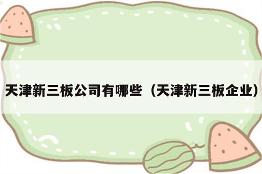 天津新三板公司有哪些（天津新三板企业）
