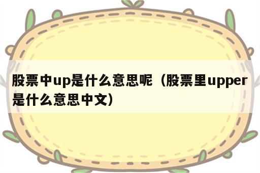 股票中up是什么意思呢（股票里upper是什么意思中文）