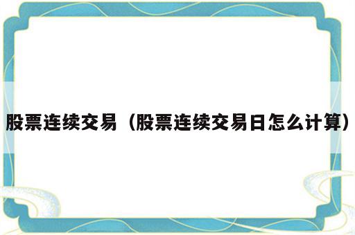 股票连续交易（股票连续交易日怎么计算）