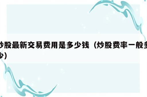 炒股最新交易费用是多少钱（炒股费率一般多少）