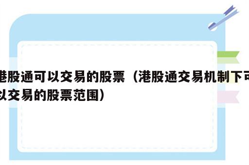 港股通可以交易的股票（港股通交易机制下可以交易的股票范围）