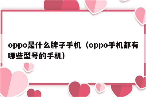 oppo是什么牌子手机（oppo手机都有哪些型号的手机）