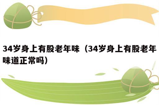 34岁身上有股老年味（34岁身上有股老年味道正常吗）