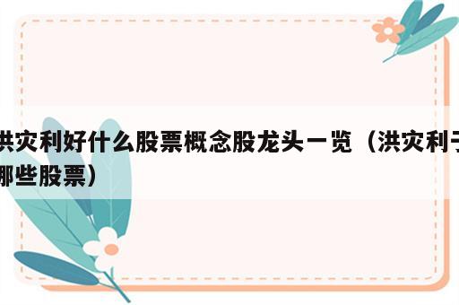 洪灾利好什么股票概念股龙头一览（洪灾利于哪些股票）