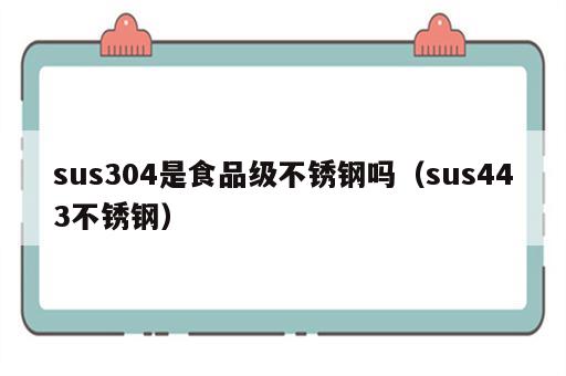 sus304是食品级不锈钢吗（sus443不锈钢）