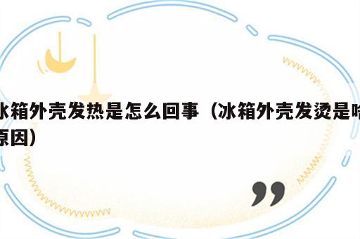 冰箱外壳发热是怎么回事（冰箱外壳发烫是啥原因）