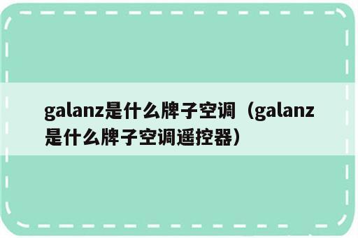 galanz是什么牌子空调（galanz是什么牌子空调遥控器）