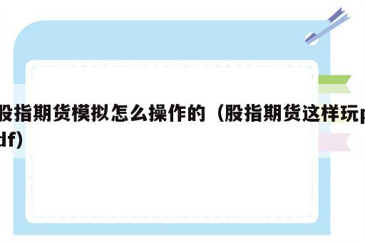 股指期货模拟怎么操作的（股指期货这样玩pdf）