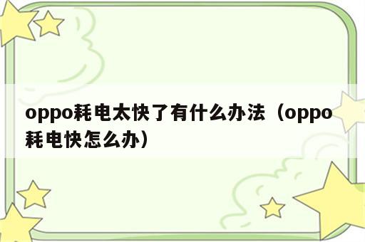 oppo耗电太快了有什么办法（oppo 耗电快怎么办）