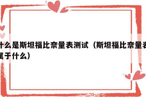 什么是斯坦福比奈量表测试（斯坦福比奈量表属于什么）
