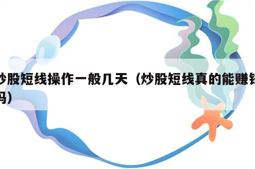 炒股短线操作一般几天（炒股短线真的能赚钱吗）