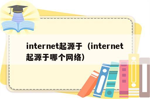 internet起源于（internet起源于哪个网络）