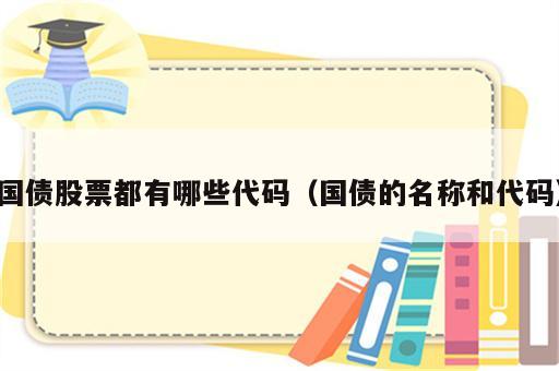 国债股票都有哪些代码（国债的名称和代码）