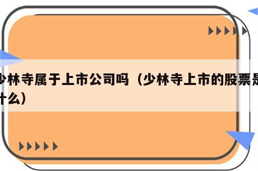 少林寺属于上市公司吗（少林寺上市的股票是什么）