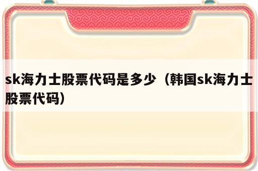 sk海力士股票代码是多少（韩国sk海力士股票代码）