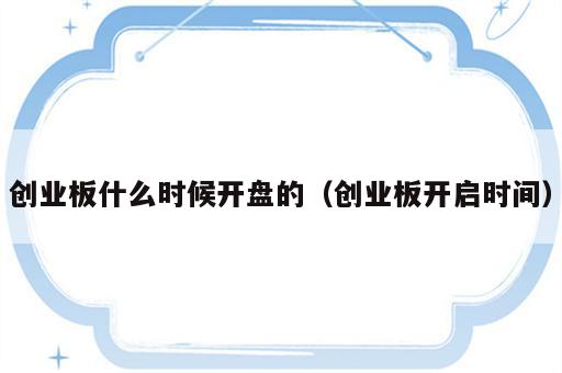 创业板什么时候开盘的（创业板开启时间）