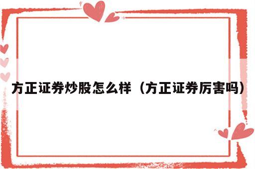 方正证券炒股怎么样（方正证券厉害吗）