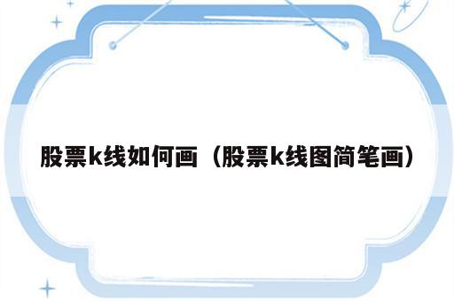 股票k线如何画（股票k线图简笔画）
