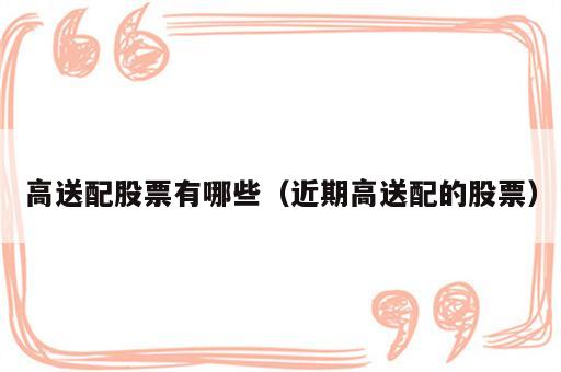 高送配股票有哪些（近期高送配的股票）
