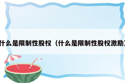 什么是限制性股权（什么是限制性股权激励）