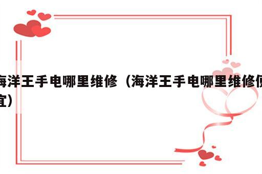 海洋王手电哪里维修（海洋王手电哪里维修便宜）