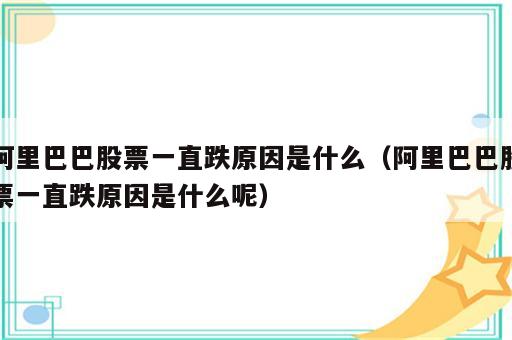 阿里巴巴股票一直跌原因是什么（阿里巴巴股票一直跌原因是什么呢）
