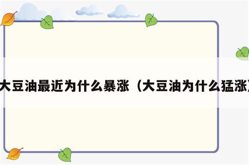 大豆油最近为什么暴涨（大豆油为什么猛涨）