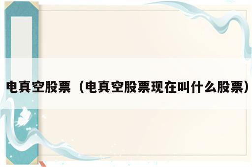电真空股票（电真空股票现在叫什么股票）