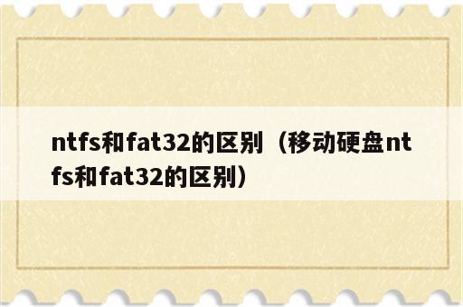 ntfs和fat32的区别（移动硬盘ntfs和fat32的区别）