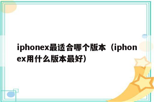 iphonex最适合哪个版本（iphonex用什么版本最好）